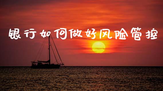 银行如何做好风险管控_https://wap.lcjysmgs.com_金融交易_第1张