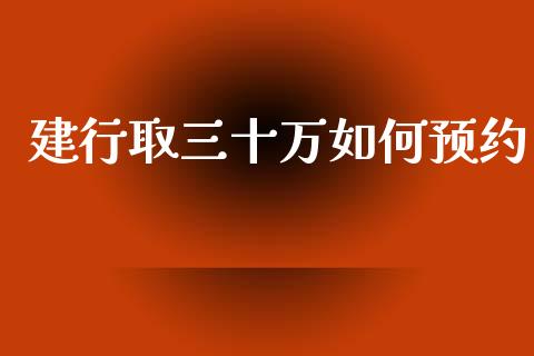 建行取三十万如何预约_https://wap.lcjysmgs.com_原油期货_第1张