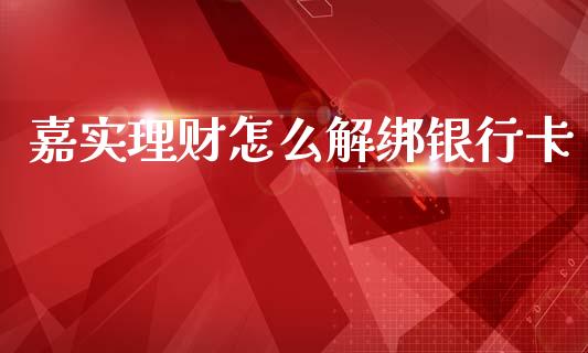 嘉实理财怎么解绑银行卡_https://wap.lcjysmgs.com_元宇宙_第1张