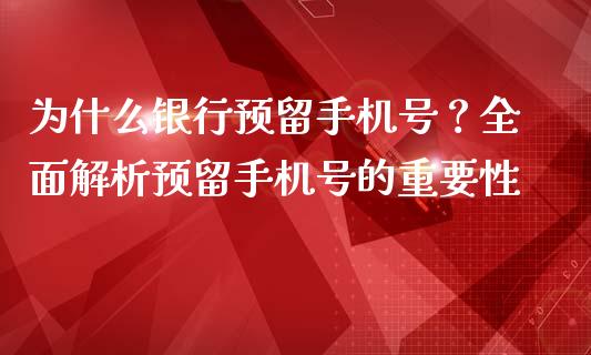 为什么银行预留手机号？全面解析预留手机号的重要性_https://wap.lcjysmgs.com_债券基金_第1张