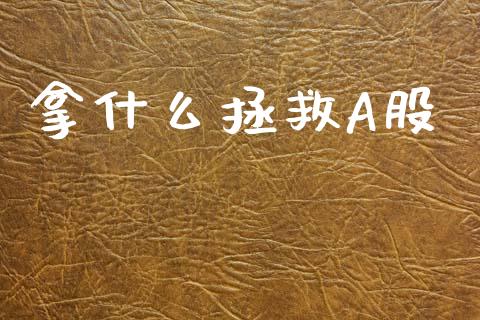 拿什么拯救A股_https://wap.lcjysmgs.com_金融交易_第1张