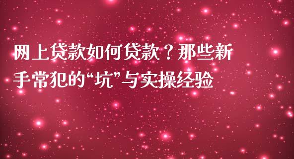 网上贷款如何贷款？那些新手常犯的“坑”与实操经验_https://wap.lcjysmgs.com_债券基金_第1张
