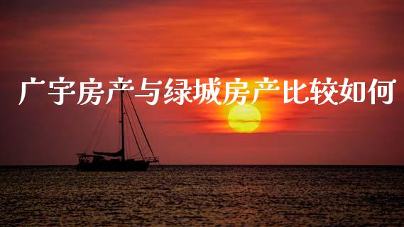 广宇房产与绿城房产比较如何_https://wap.lcjysmgs.com_元宇宙_第1张
