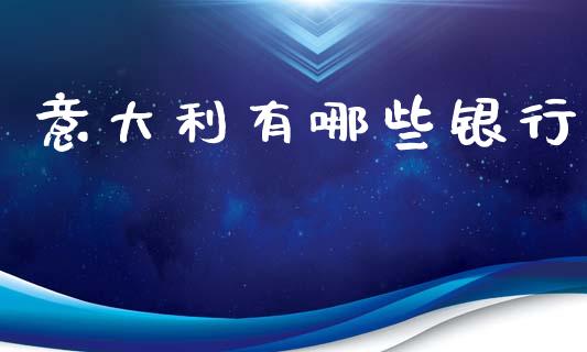 意大利有哪些银行_https://wap.lcjysmgs.com_原油期货_第1张
