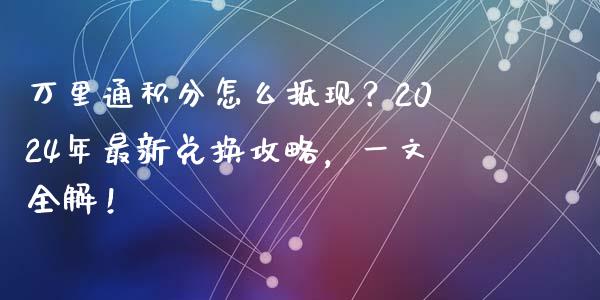 万里通积分怎么抵现？2024年最新兑换攻略，一文全解！_https://wap.lcjysmgs.com_债券基金_第1张
