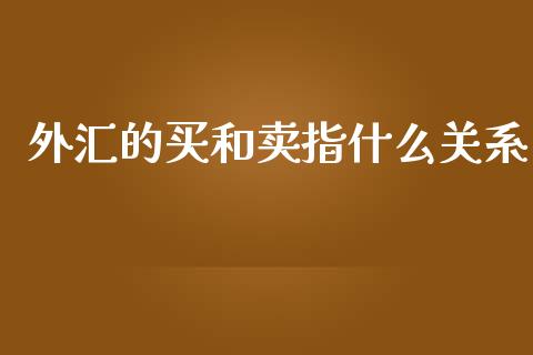 外汇的买和卖指什么关系_https://wap.lcjysmgs.com_原油期货_第1张