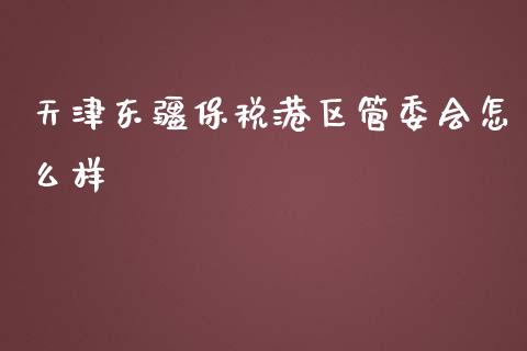 天津东疆保税港区管委会怎么样_元宇宙_第1张_金融交易_元宇宙_原油期货_债券基金 天津东疆保税港区管委会怎么样_https://wap.lcjysmgs.com_元宇宙_第1张