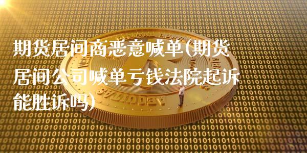期货居间商恶意喊单(期货居间公司喊单亏钱法院起诉能胜诉吗)_https://wap.lcjysmgs.com_原油期货_第1张
