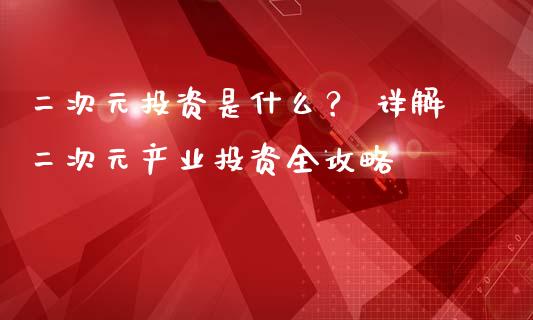 二次元投资是什么？ 详解二次元产业投资全攻略_https://wap.lcjysmgs.com_原油期货_第1张