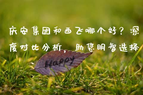 庆安集团和西飞哪个好?深度对比分析,助您明智选择_金融交易_第1张_金融交易_元宇宙_原油期货_债券基金 庆安集团和西飞哪个好?深度对比分析,助您明智选择_https://wap.lcjysmgs.com_金融交易_第1张
