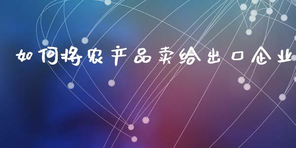 如何将农产品卖给出口企业_https://wap.lcjysmgs.com_债券基金_第1张