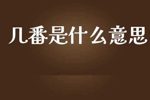几番是什么意思_https://wap.lcjysmgs.com_原油期货_第1张