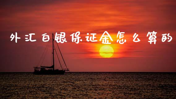 外汇白银保证金怎么算的_https://wap.lcjysmgs.com_原油期货_第1张