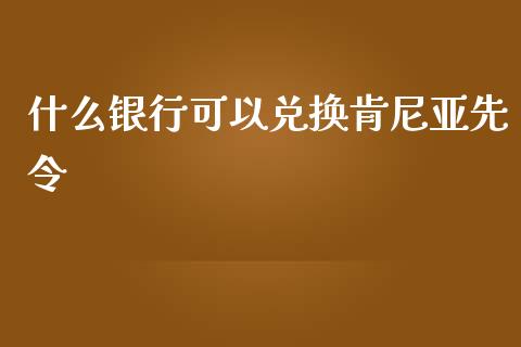什么银行可以兑换肯尼亚先令_https://wap.lcjysmgs.com_金融交易_第1张