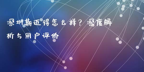 深圳斯迈得怎么样？深度解析与用户评价_https://wap.lcjysmgs.com_债券基金_第1张