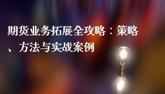 期货业务拓展全攻略：策略、方法与实战案例_https://wap.lcjysmgs.com_金融交易_第1张