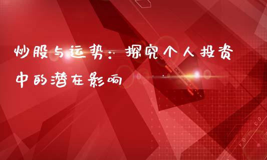 炒股与运势：探究个人投资中的潜在影响_https://wap.lcjysmgs.com_债券基金_第1张