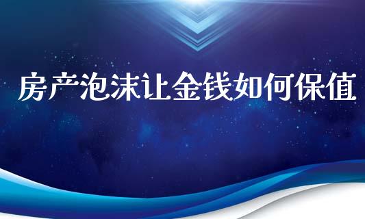 房产泡沫让金钱如何保值_https://wap.lcjysmgs.com_债券基金_第1张