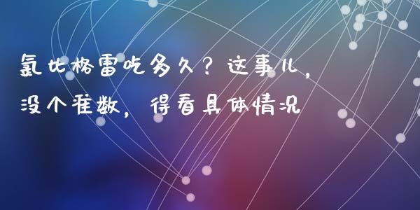 氯比格雷吃多久？这事儿，没个准数，得看具体情况_https://wap.lcjysmgs.com_债券基金_第1张