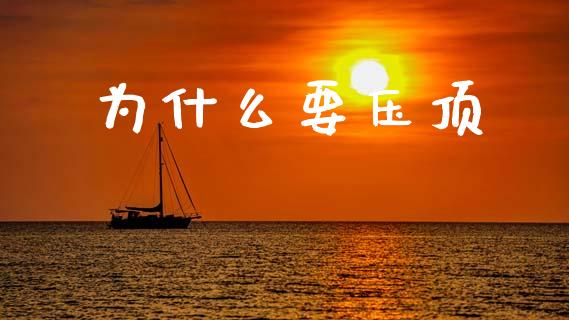 为什么要压顶_https://wap.lcjysmgs.com_原油期货_第1张