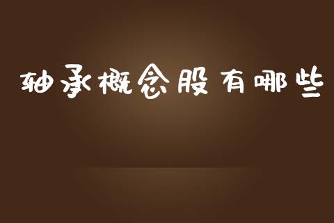 轴承概念股有哪些_https://wap.lcjysmgs.com_债券基金_第1张