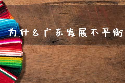 为什么广东发展不平衡_https://wap.lcjysmgs.com_金融交易_第1张