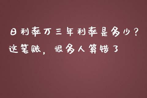 日利率万三年利率是多少？这笔账，很多人算错了_https://wap.lcjysmgs.com_原油期货_第1张