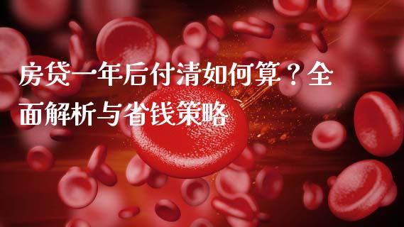 房贷一年后付清如何算？全面解析与省钱策略_https://wap.lcjysmgs.com_金融交易_第1张