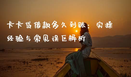 卡卡贷借款多久到账：实操经验与常见误区解析_https://wap.lcjysmgs.com_元宇宙_第1张