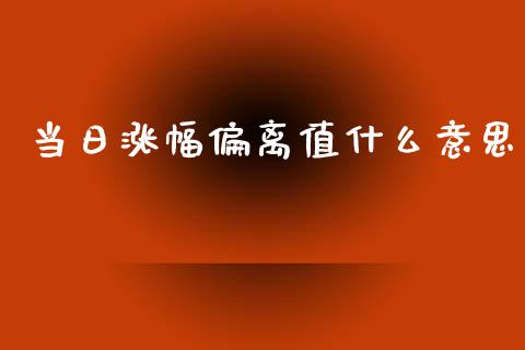 当日涨幅偏离值什么意思_https://wap.lcjysmgs.com_元宇宙_第1张
