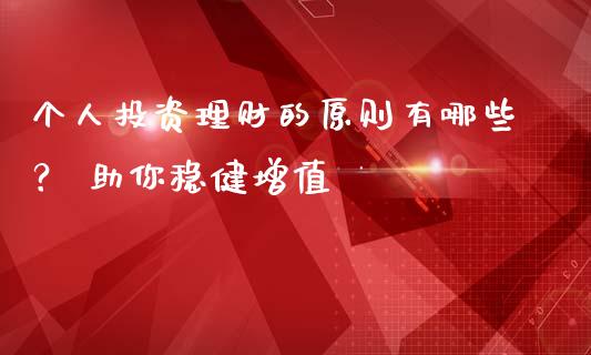 个人投资理财的原则有哪些？ 助你稳健增值_https://wap.lcjysmgs.com_原油期货_第1张
