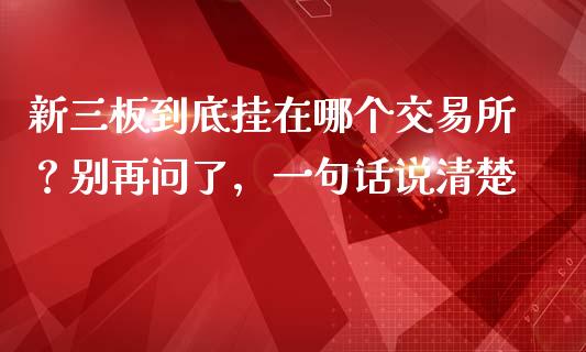 新三板到底挂在哪个交易所？别再问了，一句话说清楚_https://wap.lcjysmgs.com_元宇宙_第1张