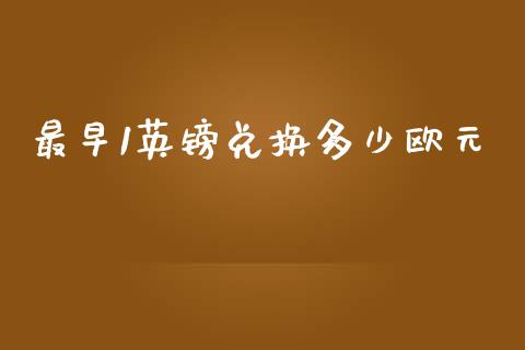 最早1英镑兑换多少欧元_https://wap.lcjysmgs.com_金融交易_第1张