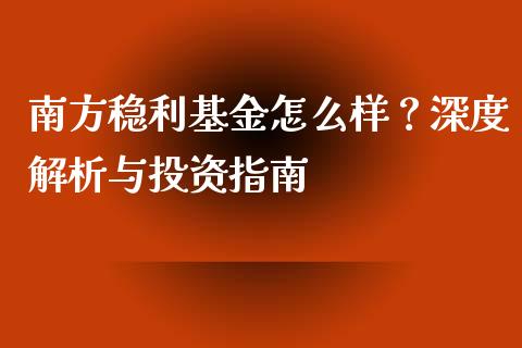 南方稳利基金怎么样？深度解析与投资指南_https://wap.lcjysmgs.com_元宇宙_第1张
