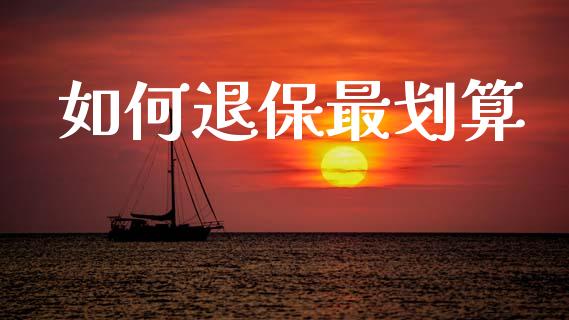 如何退保最划算_https://wap.lcjysmgs.com_金融交易_第1张