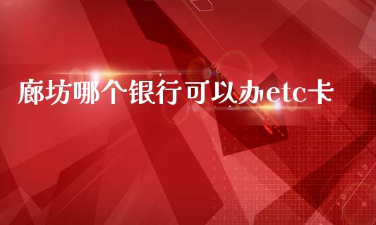 廊坊哪个银行可以办etc卡_https://wap.lcjysmgs.com_债券基金_第1张