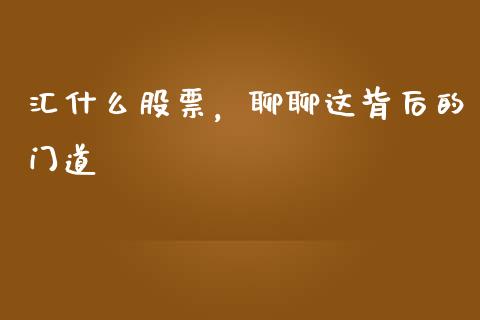 汇什么股票，聊聊这背后的门道_https://wap.lcjysmgs.com_债券基金_第1张