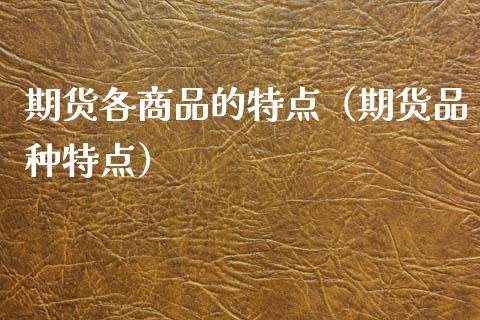 期货各商品的特点(期货品种特点)_金融交易_第1张_金融交易_元宇宙_原油期货_债券基金 期货各商品的特点(期货品种特点)_https://wap.lcjysmgs.com_金融交易_第1张