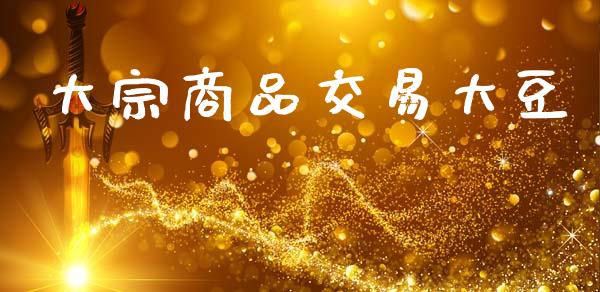 大宗商品交易大豆_https://wap.lcjysmgs.com_原油期货_第1张