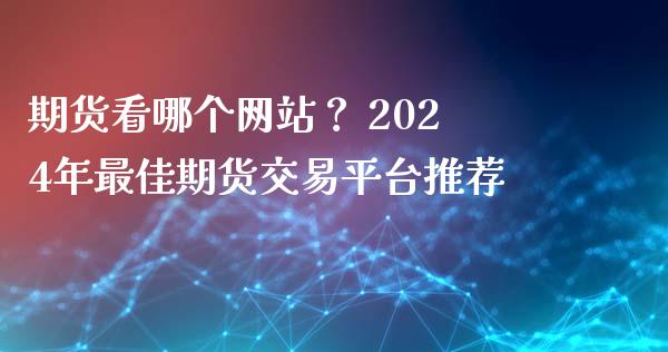 期货看哪个网站？ 2024年最佳期货交易平台推荐_https://wap.lcjysmgs.com_债券基金_第1张