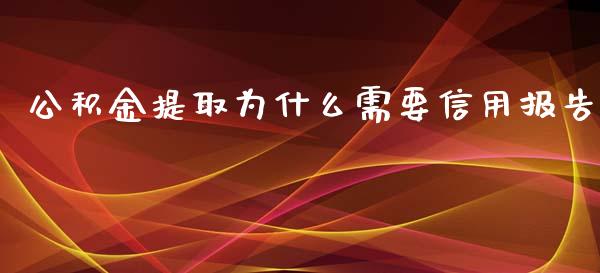 公积金提取为什么需要信用报告_https://wap.lcjysmgs.com_原油期货_第1张