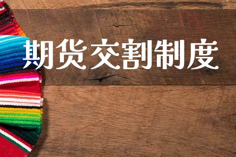 期货交割制度_https://wap.lcjysmgs.com_元宇宙_第1张