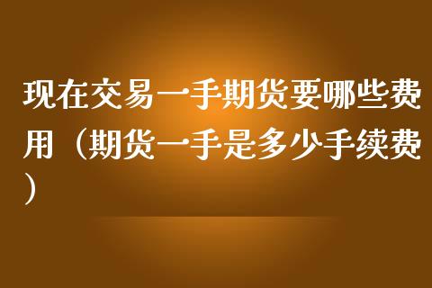 现在交易一手期货要哪些费用(期货一手是多少手续费)_债券基金_第1张_金融交易_元宇宙_原油期货_债券基金 现在交易一手期货要哪些费用(期货一手是多少手续费)_https://wap.lcjysmgs.com_债券基金_第1张
