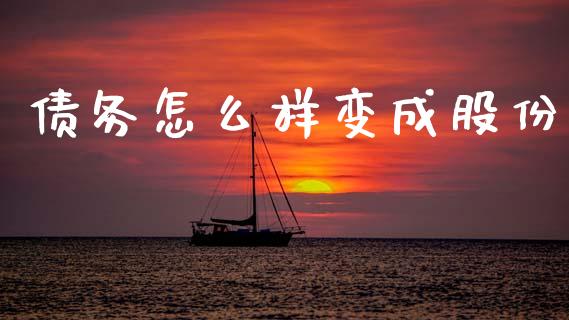 债务怎么样变成股份_https://wap.lcjysmgs.com_债券基金_第1张