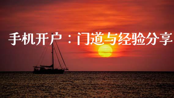 手机开户：门道与经验分享_https://wap.lcjysmgs.com_金融交易_第1张