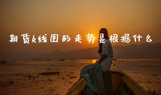 期货k线图的走势是根据什么_债券基金_第1张_金融交易_元宇宙_原油期货_债券基金 期货k线图的走势是根据什么_https://wap.lcjysmgs.com_债券基金_第1张