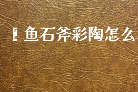 鹳鱼石斧彩陶怎么_https://wap.lcjysmgs.com_元宇宙_第1张