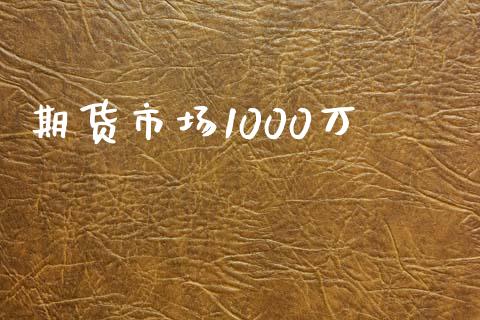 期货市场1000万_https://wap.lcjysmgs.com_债券基金_第1张
