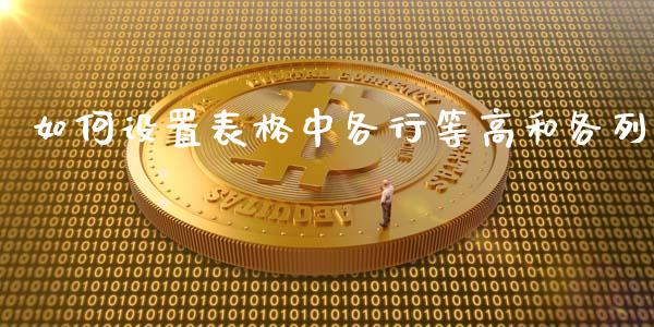 如何设置表格中各行等高和各列_https://wap.lcjysmgs.com_元宇宙_第1张