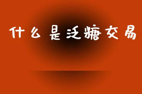 什么是泛糖交易_https://wap.lcjysmgs.com_金融交易_第1张